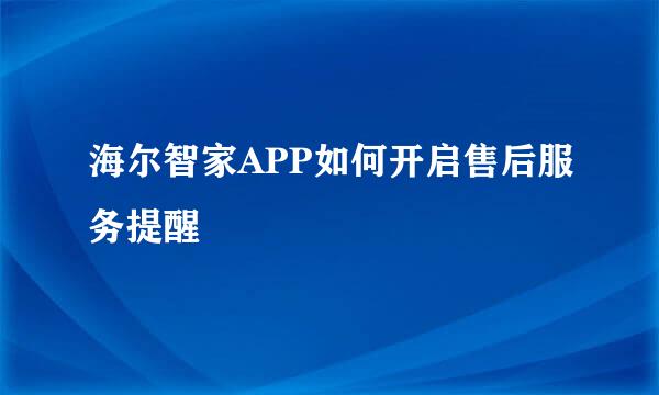 海尔智家APP如何开启售后服务提醒
