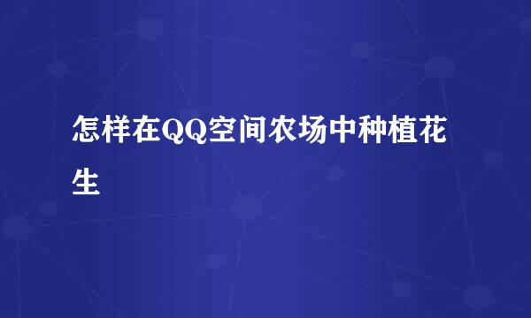 怎样在QQ空间农场中种植花生