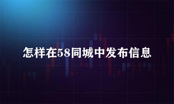 怎样在58同城中发布信息