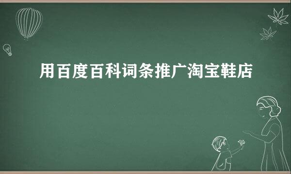 用百度百科词条推广淘宝鞋店