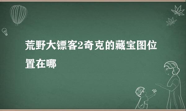 荒野大镖客2奇克的藏宝图位置在哪