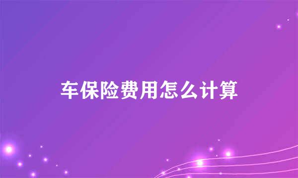车保险费用怎么计算