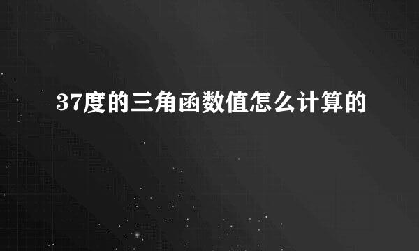37度的三角函数值怎么计算的