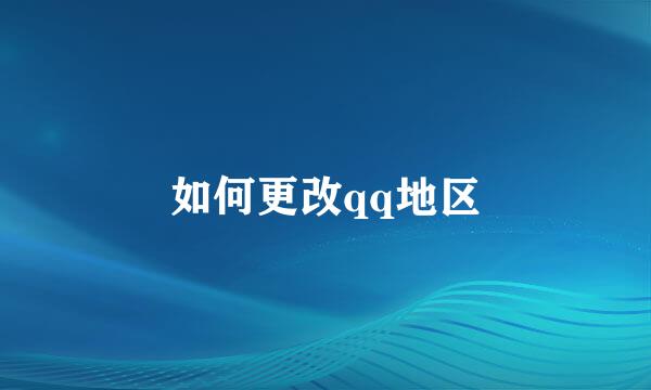 如何更改qq地区