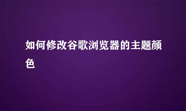 如何修改谷歌浏览器的主题颜色