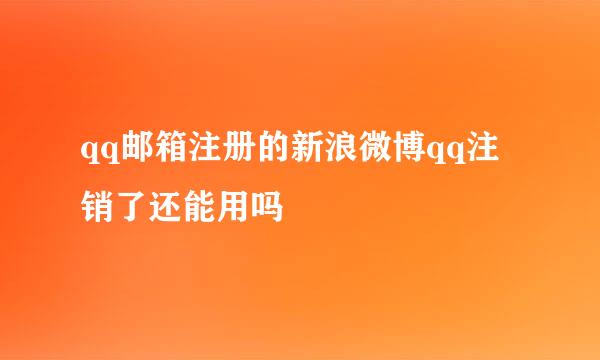 qq邮箱注册的新浪微博qq注销了还能用吗