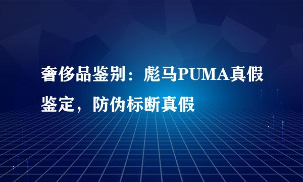 奢侈品鉴别:彪马PUMA真假鉴定,防伪标断真假