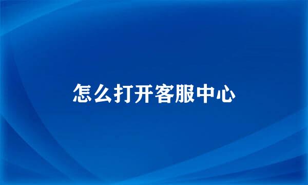 怎么打开客服中心