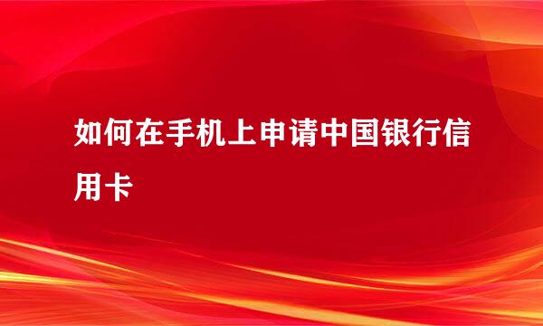 如何在手机上申请中国银行信用卡