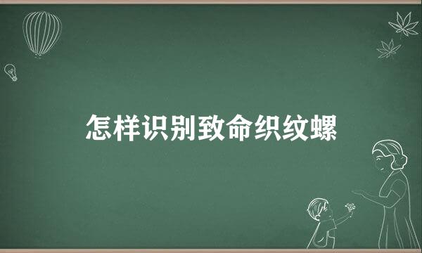 怎样识别致命织纹螺