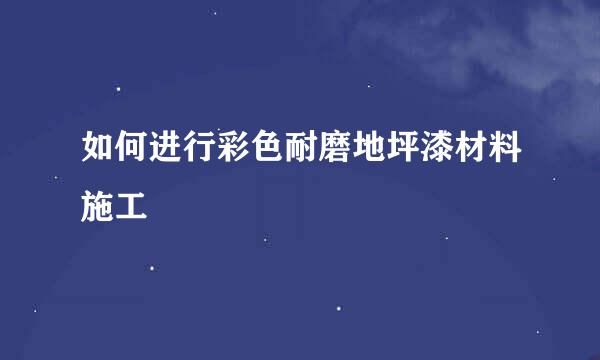 如何进行彩色耐磨地坪漆材料施工