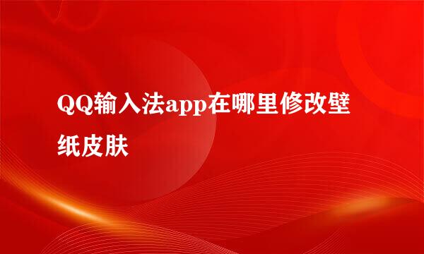 QQ输入法app在哪里修改壁纸皮肤