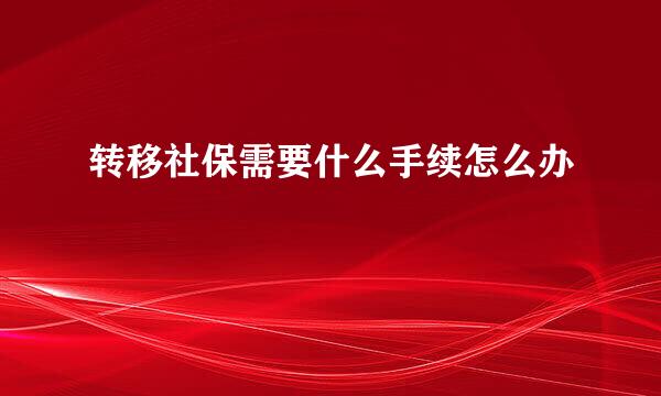 转移社保需要什么手续怎么办