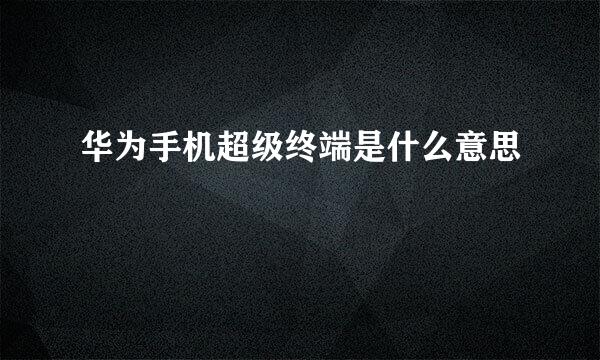 华为手机超级终端是什么意思