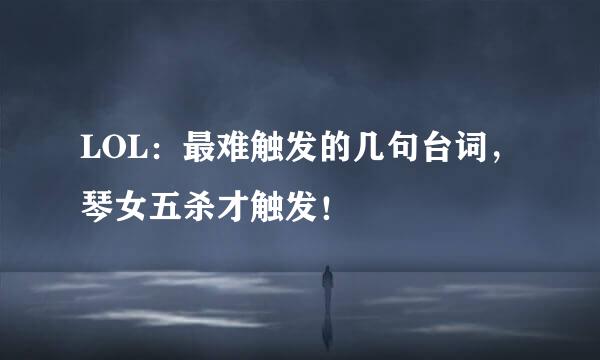 LOL:最难触发的几句台词,琴女五杀才触发!