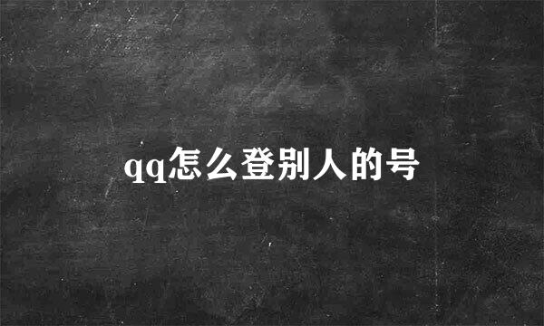 qq怎么登别人的号