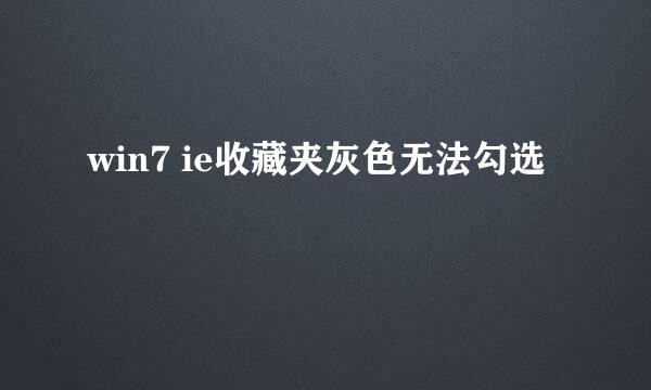 win7 ie收藏夹灰色无法勾选