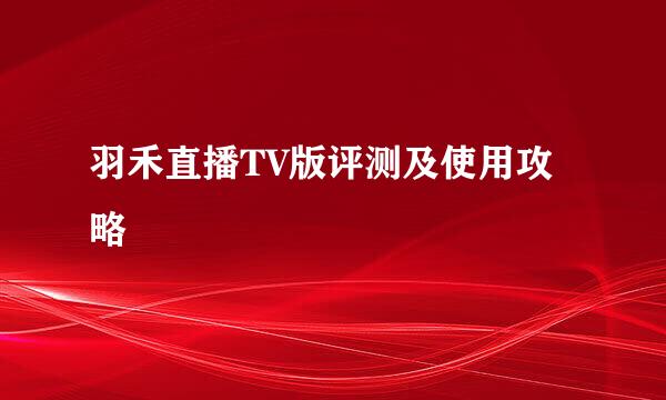 羽禾直播TV版评测及使用攻略