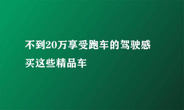 不到20万享受跑车的驾驶感 买这些精品车