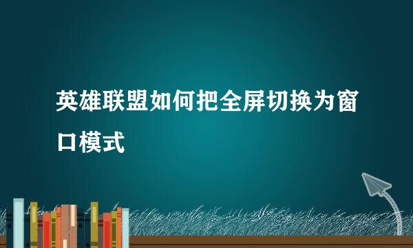 英雄联盟如何把全屏切换为窗口模式