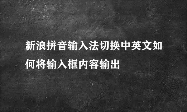 新浪拼音输入法切换中英文如何将输入框内容输出