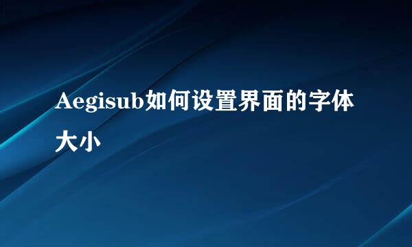 Aegisub如何设置界面的字体大小
