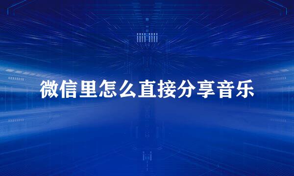 微信里怎么直接分享音乐