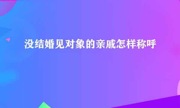 没结婚见对象的亲戚怎样称呼