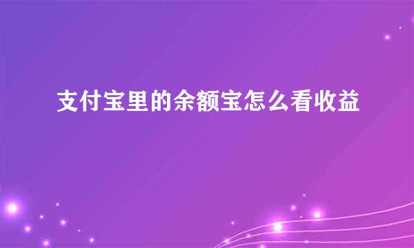 支付宝里的余额宝怎么看收益