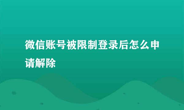 微信账号被限制登录后怎么申请解除