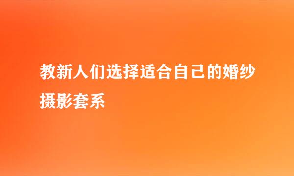 教新人们选择适合自己的婚纱摄影套系
