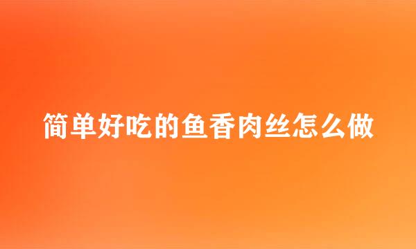简单好吃的鱼香肉丝怎么做