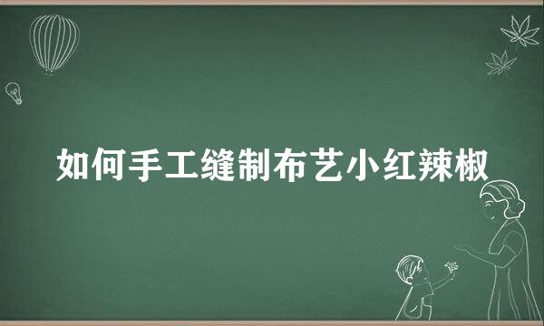 如何手工缝制布艺小红辣椒