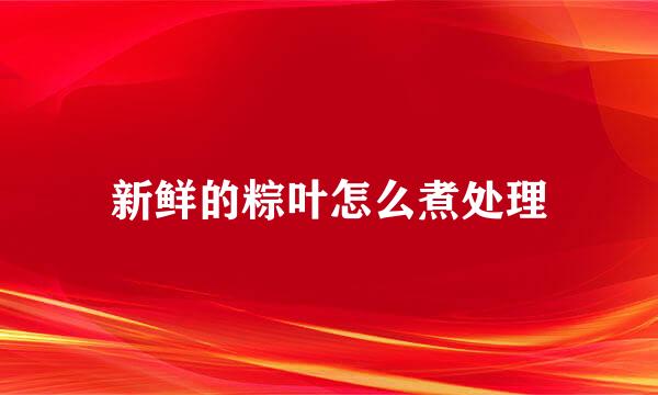 新鲜的粽叶怎么煮处理