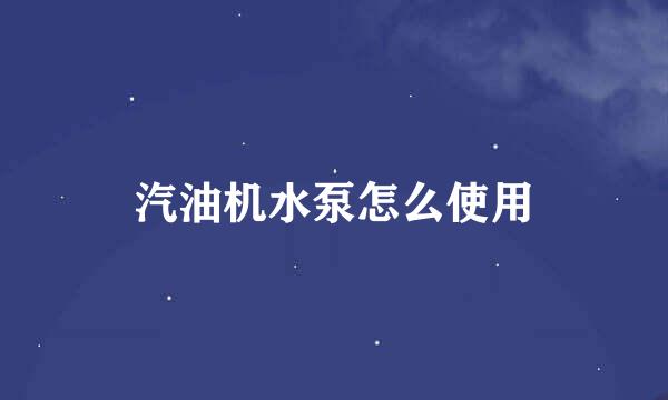 汽油机水泵怎么使用