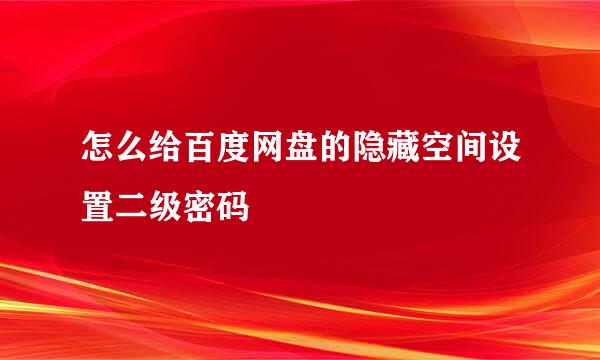 怎么给百度网盘的隐藏空间设置二级密码