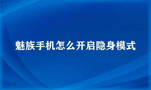 魅族手机怎么开启隐身模式