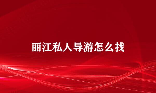 丽江私人导游怎么找