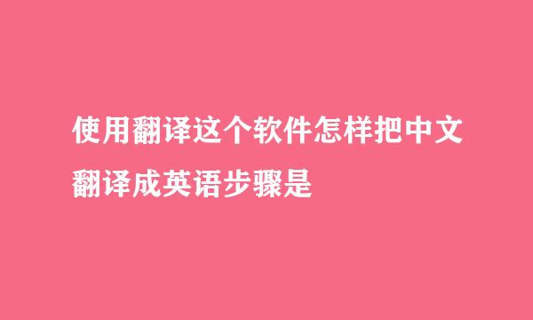 使用翻译这个软件怎样把中文翻译成英语步骤是