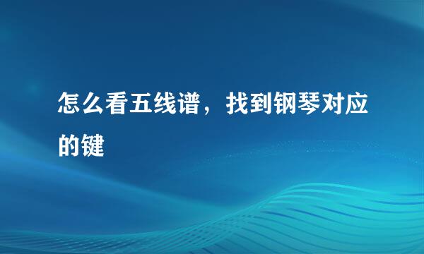 怎么看五线谱，找到钢琴对应的键
