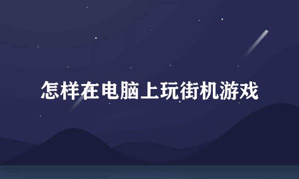 怎样在电脑上玩街机游戏