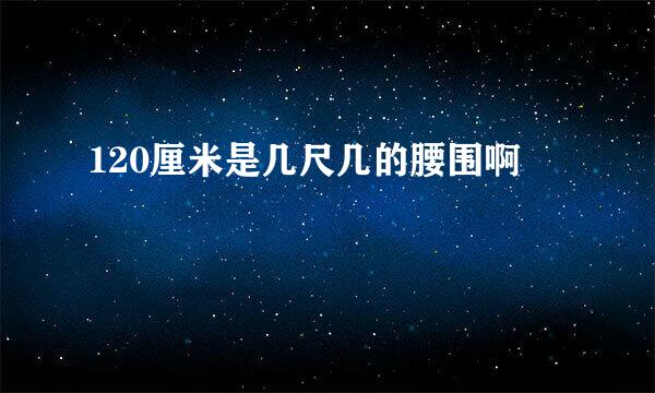 120厘米是几尺几的腰围啊