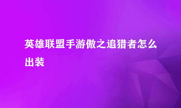 英雄联盟手游傲之追猎者怎么出装