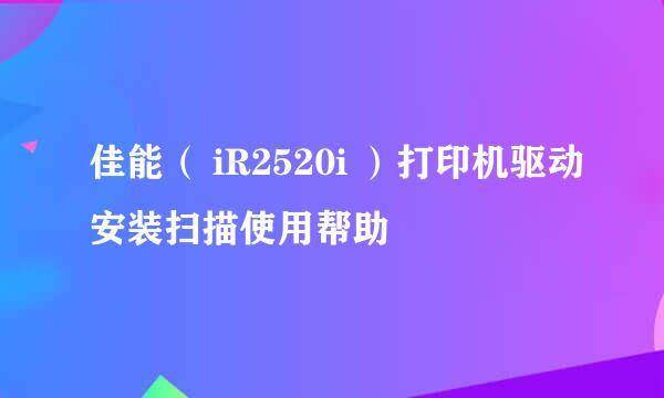 佳能( iR2520i )打印机驱动安装扫描使用帮助