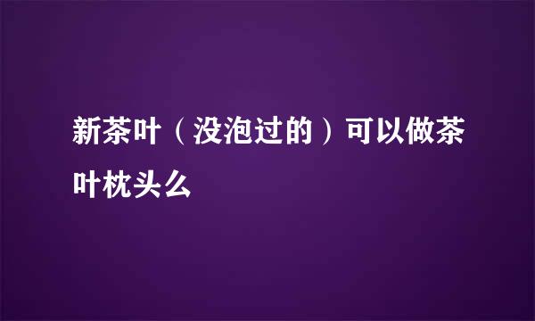 新茶叶(没泡过的)可以做茶叶枕头么