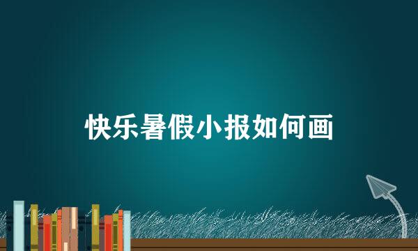 快乐暑假小报如何画