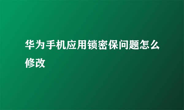 华为手机应用锁密保问题怎么修改