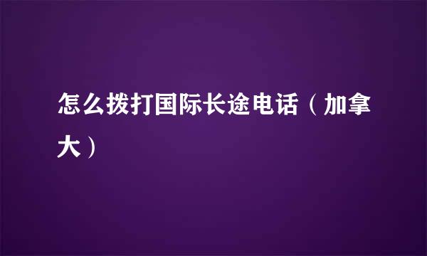 怎么拨打国际长途电话（加拿大）