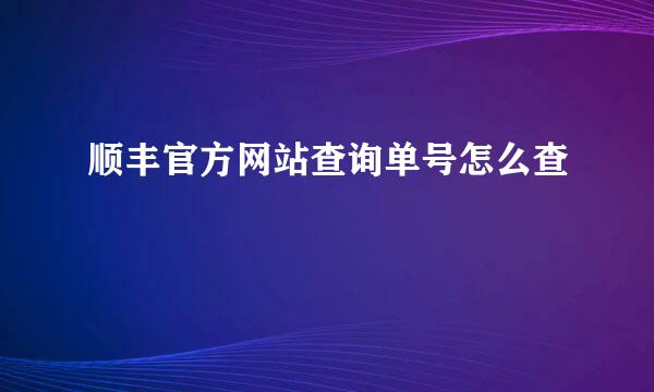 顺丰官方网站查询单号怎么查