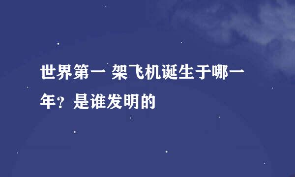 世界第一 架飞机诞生于哪一 年？是谁发明的